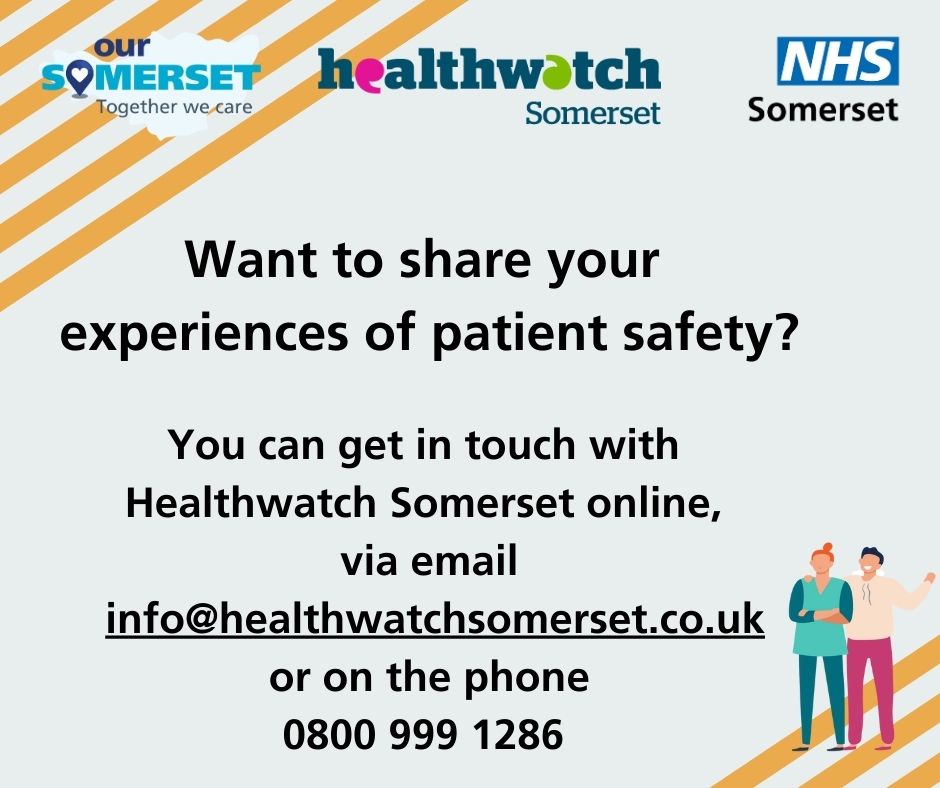 Healthwatch Somerset Image that reads 'Want to share your experiences of patient safety? You can get in touch with Healthwatch Somerset online, via email info@healthwatchsomerset.co.uk or on the phone 0800 999 1286'